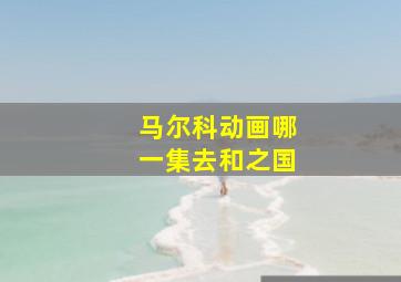 马尔科动画哪一集去和之国