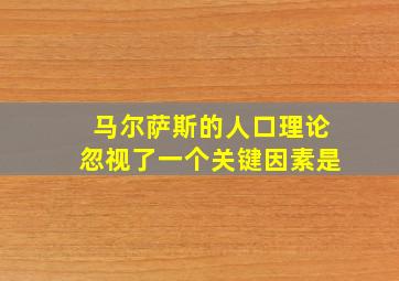 马尔萨斯的人口理论忽视了一个关键因素是