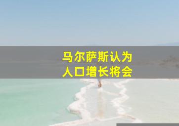 马尔萨斯认为人口增长将会