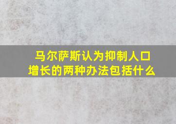 马尔萨斯认为抑制人口增长的两种办法包括什么