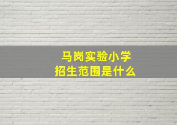 马岗实验小学招生范围是什么