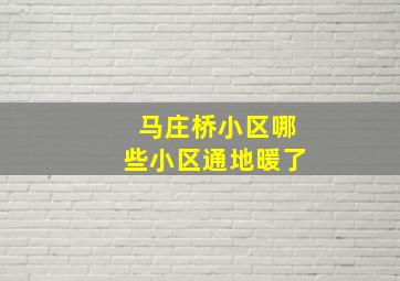 马庄桥小区哪些小区通地暖了