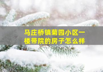 马庄桥镇菊园小区一楼带院的房子怎么样