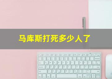 马库斯打死多少人了