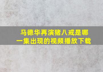 马德华再演猪八戒是哪一集出现的视频播放下载