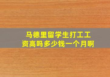 马德里留学生打工工资高吗多少钱一个月啊