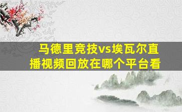 马德里竞技vs埃瓦尔直播视频回放在哪个平台看