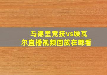 马德里竞技vs埃瓦尔直播视频回放在哪看