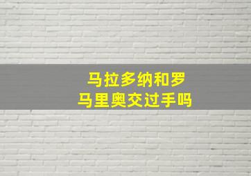 马拉多纳和罗马里奥交过手吗