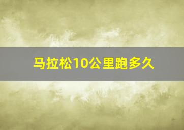 马拉松10公里跑多久