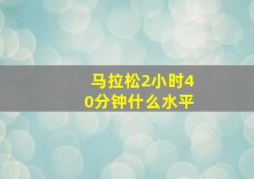 马拉松2小时40分钟什么水平