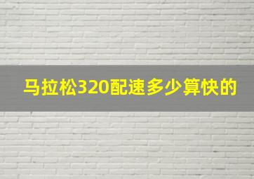 马拉松320配速多少算快的