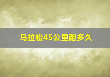 马拉松45公里跑多久