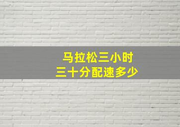 马拉松三小时三十分配速多少