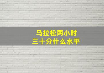 马拉松两小时三十分什么水平