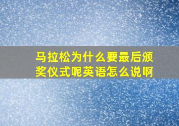 马拉松为什么要最后颁奖仪式呢英语怎么说啊