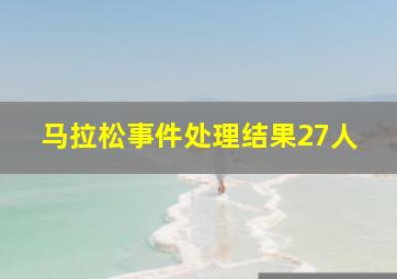 马拉松事件处理结果27人