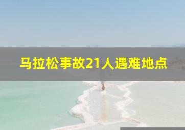 马拉松事故21人遇难地点