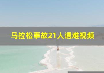 马拉松事故21人遇难视频