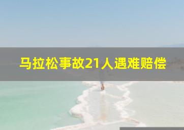 马拉松事故21人遇难赔偿