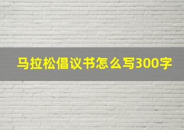 马拉松倡议书怎么写300字