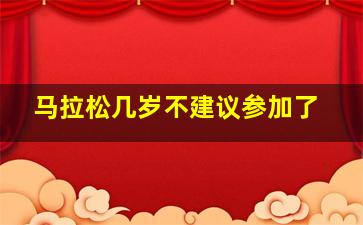 马拉松几岁不建议参加了