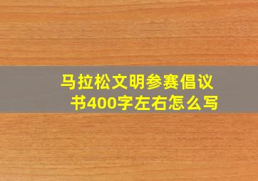 马拉松文明参赛倡议书400字左右怎么写