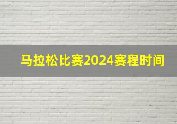 马拉松比赛2024赛程时间