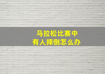 马拉松比赛中有人摔倒怎么办