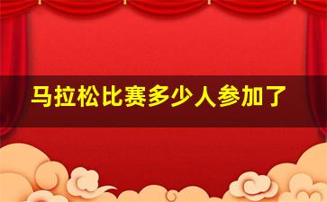 马拉松比赛多少人参加了