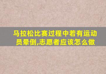 马拉松比赛过程中若有运动员晕倒,志愿者应该怎么做