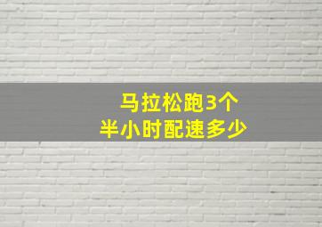 马拉松跑3个半小时配速多少