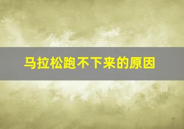 马拉松跑不下来的原因