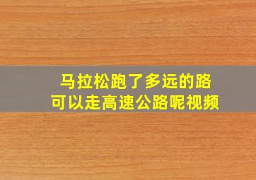 马拉松跑了多远的路可以走高速公路呢视频