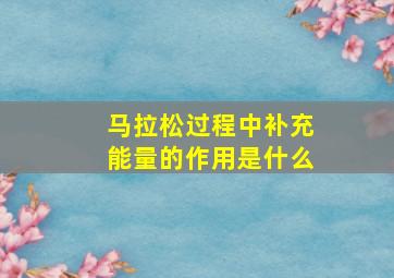 马拉松过程中补充能量的作用是什么