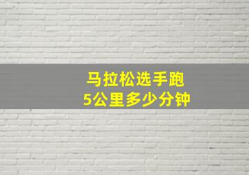 马拉松选手跑5公里多少分钟