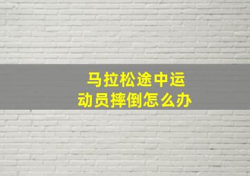 马拉松途中运动员摔倒怎么办