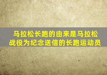 马拉松长跑的由来是马拉松战役为纪念送信的长跑运动员