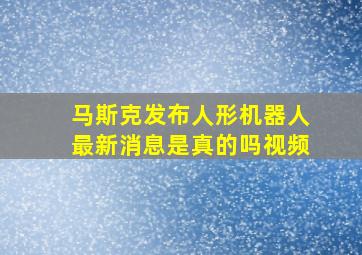 马斯克发布人形机器人最新消息是真的吗视频