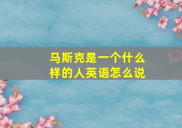 马斯克是一个什么样的人英语怎么说