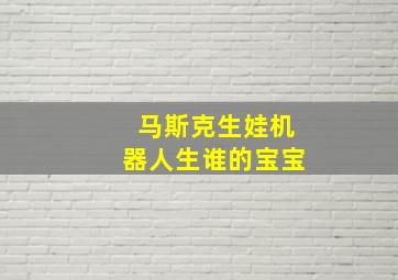 马斯克生娃机器人生谁的宝宝