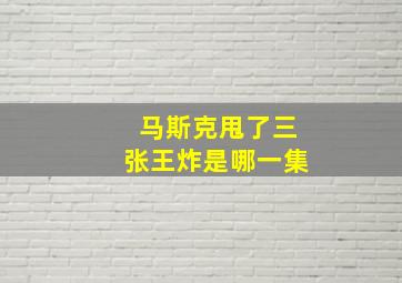 马斯克甩了三张王炸是哪一集