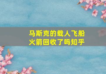 马斯克的载人飞船火箭回收了吗知乎