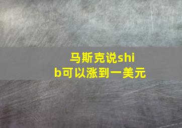 马斯克说shib可以涨到一美元