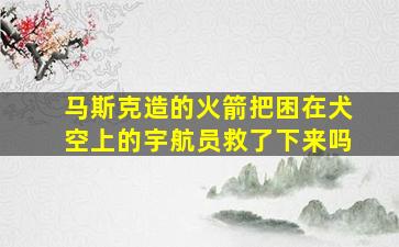 马斯克造的火箭把困在犬空上的宇航员救了下来吗