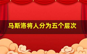 马斯洛将人分为五个层次