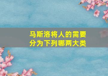 马斯洛将人的需要分为下列哪两大类