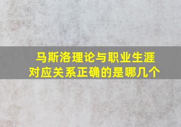 马斯洛理论与职业生涯对应关系正确的是哪几个