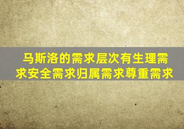 马斯洛的需求层次有生理需求安全需求归属需求尊重需求