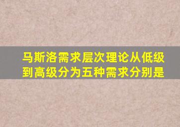 马斯洛需求层次理论从低级到高级分为五种需求分别是